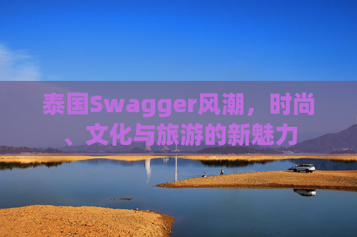 泰国Swagger风潮，时尚、文化与旅游的新魅力